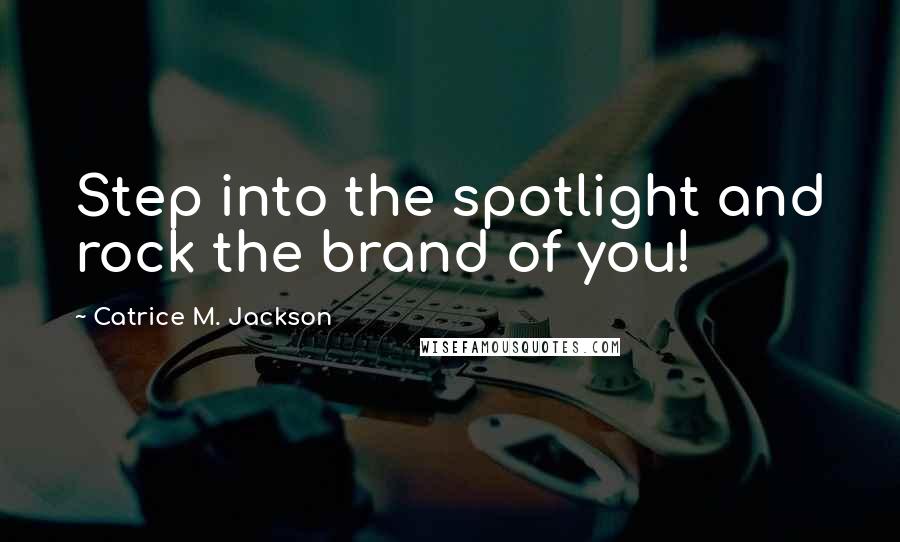 Catrice M. Jackson Quotes: Step into the spotlight and rock the brand of you!