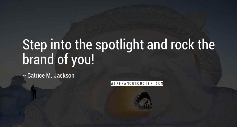 Catrice M. Jackson Quotes: Step into the spotlight and rock the brand of you!