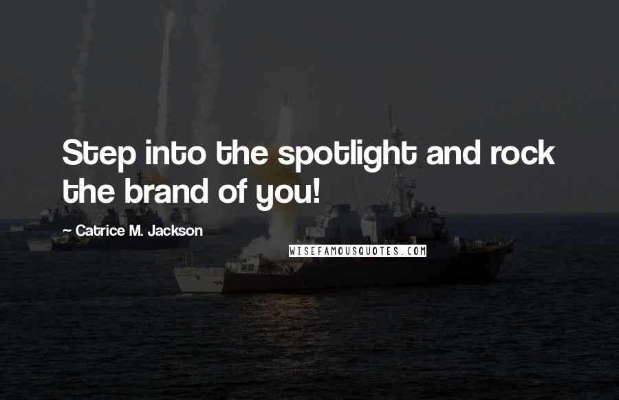 Catrice M. Jackson Quotes: Step into the spotlight and rock the brand of you!