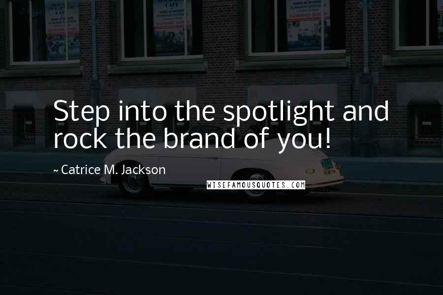 Catrice M. Jackson Quotes: Step into the spotlight and rock the brand of you!