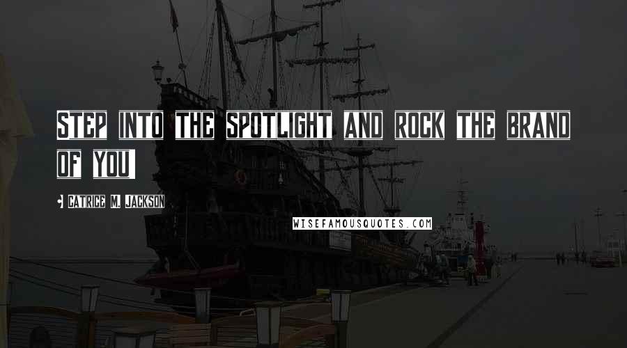 Catrice M. Jackson Quotes: Step into the spotlight and rock the brand of you!