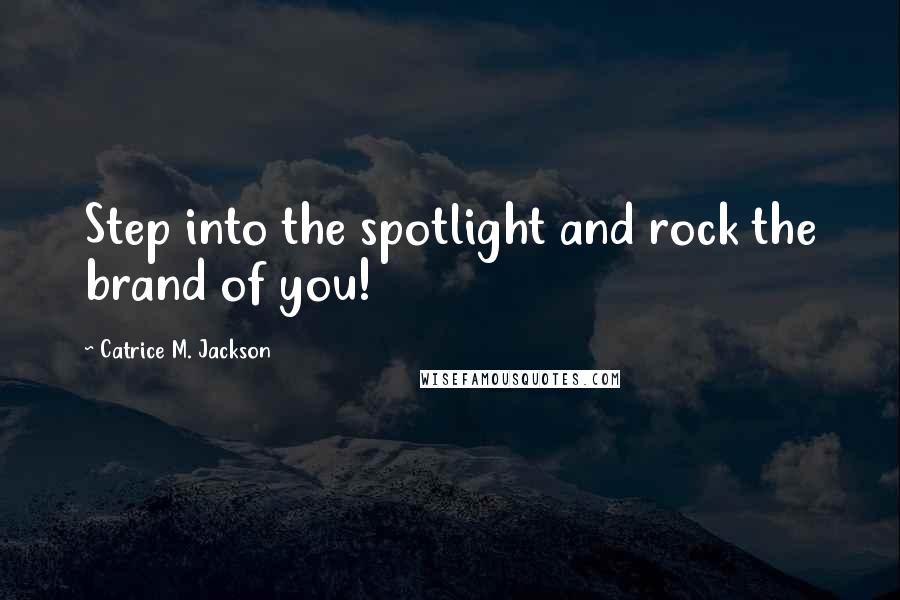 Catrice M. Jackson Quotes: Step into the spotlight and rock the brand of you!