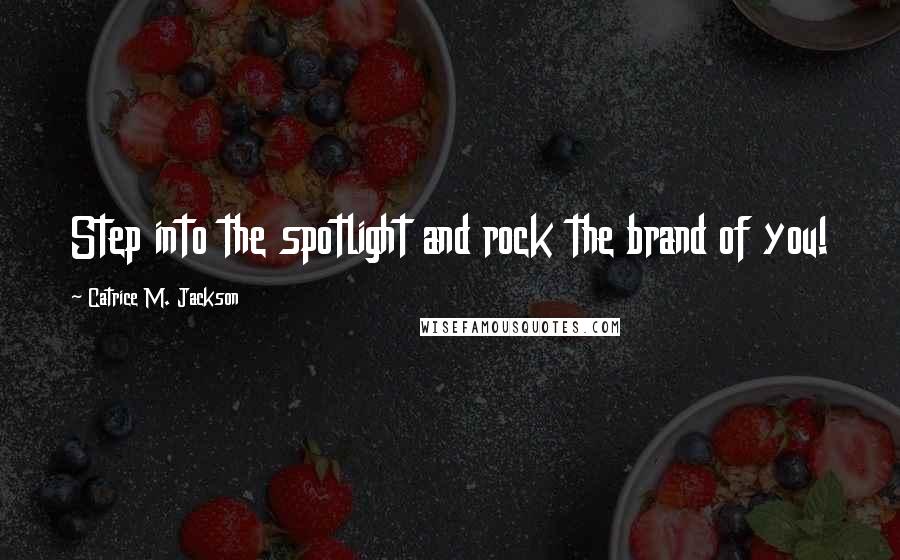 Catrice M. Jackson Quotes: Step into the spotlight and rock the brand of you!