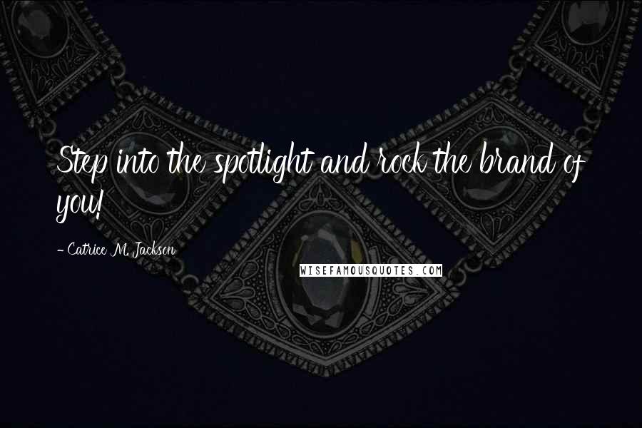 Catrice M. Jackson Quotes: Step into the spotlight and rock the brand of you!