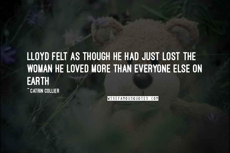 Catrin Collier Quotes: Lloyd felt as though he had just lost the woman he loved more than everyone else on earth