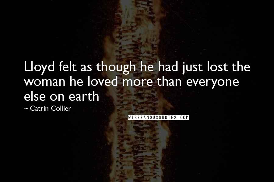 Catrin Collier Quotes: Lloyd felt as though he had just lost the woman he loved more than everyone else on earth