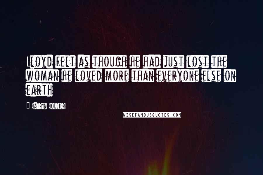 Catrin Collier Quotes: Lloyd felt as though he had just lost the woman he loved more than everyone else on earth