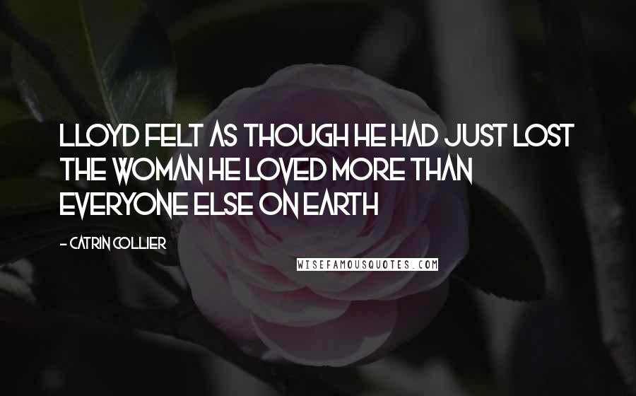 Catrin Collier Quotes: Lloyd felt as though he had just lost the woman he loved more than everyone else on earth