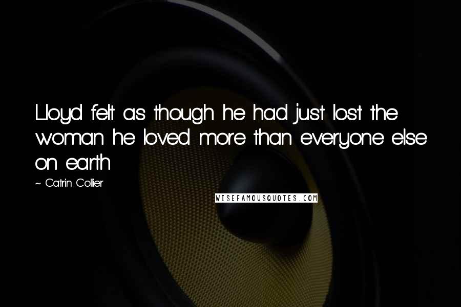 Catrin Collier Quotes: Lloyd felt as though he had just lost the woman he loved more than everyone else on earth