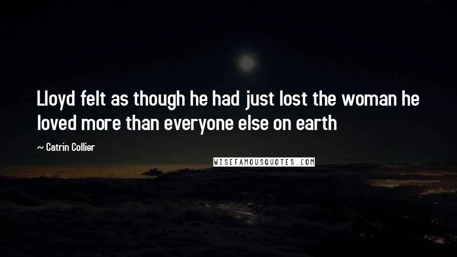 Catrin Collier Quotes: Lloyd felt as though he had just lost the woman he loved more than everyone else on earth