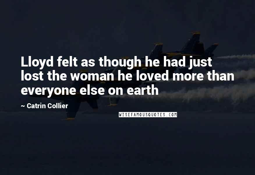 Catrin Collier Quotes: Lloyd felt as though he had just lost the woman he loved more than everyone else on earth