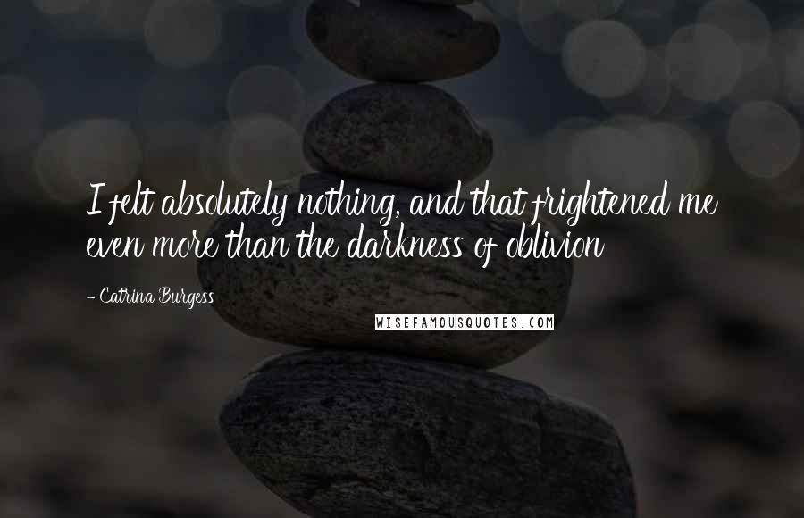 Catrina Burgess Quotes: I felt absolutely nothing, and that frightened me even more than the darkness of oblivion