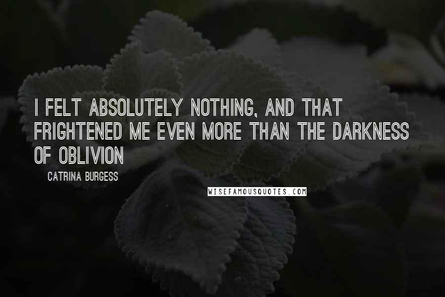 Catrina Burgess Quotes: I felt absolutely nothing, and that frightened me even more than the darkness of oblivion