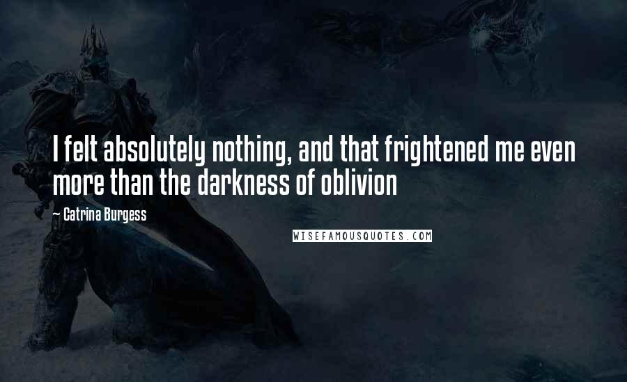 Catrina Burgess Quotes: I felt absolutely nothing, and that frightened me even more than the darkness of oblivion