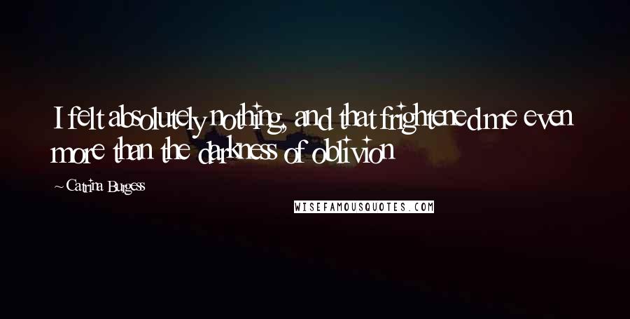 Catrina Burgess Quotes: I felt absolutely nothing, and that frightened me even more than the darkness of oblivion