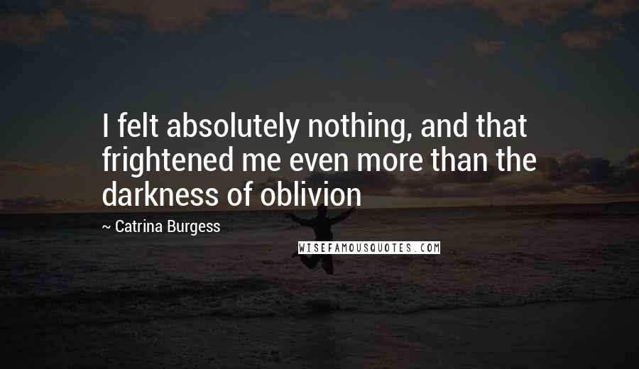 Catrina Burgess Quotes: I felt absolutely nothing, and that frightened me even more than the darkness of oblivion