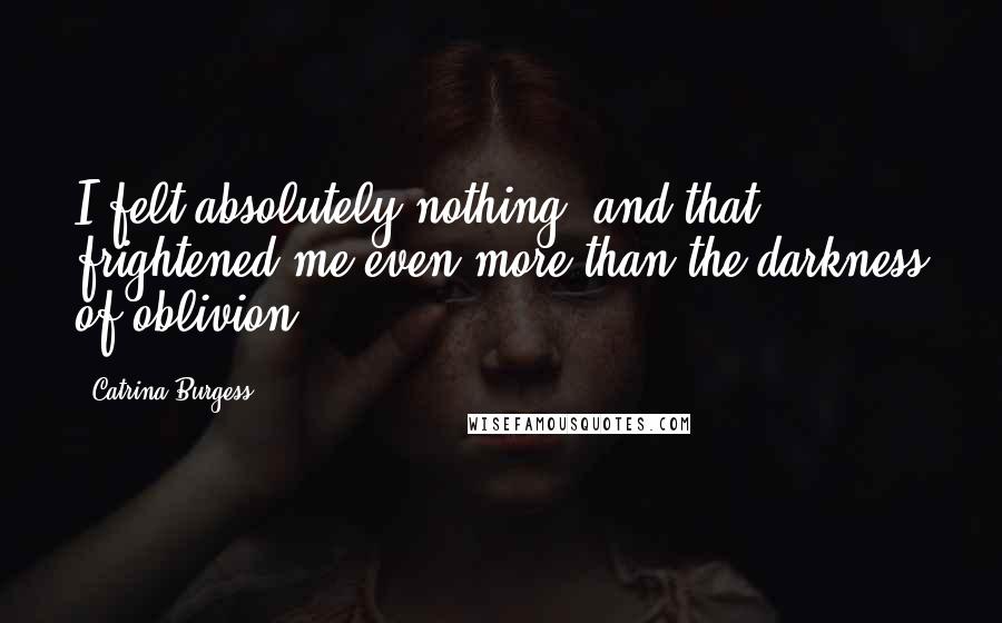 Catrina Burgess Quotes: I felt absolutely nothing, and that frightened me even more than the darkness of oblivion