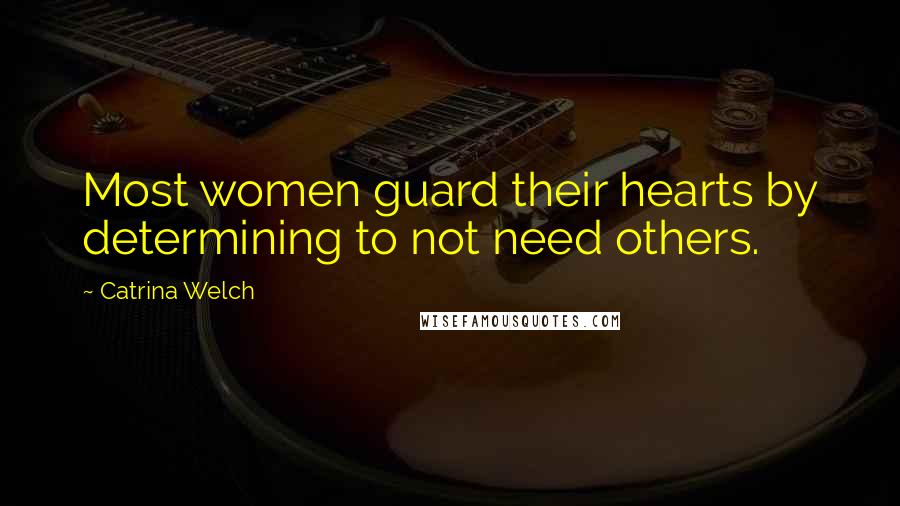 Catrina Welch Quotes: Most women guard their hearts by determining to not need others.