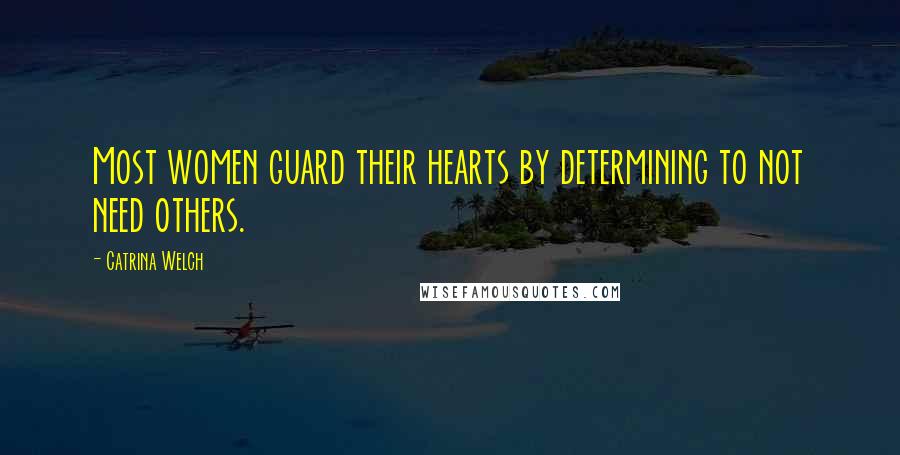 Catrina Welch Quotes: Most women guard their hearts by determining to not need others.