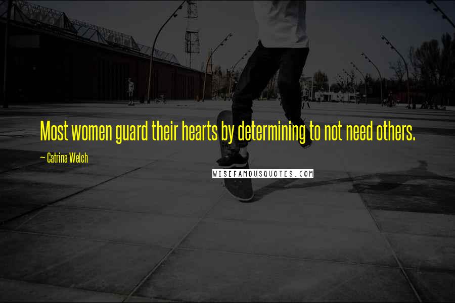 Catrina Welch Quotes: Most women guard their hearts by determining to not need others.