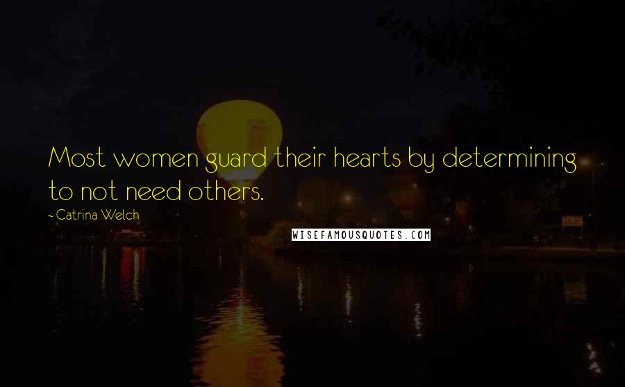 Catrina Welch Quotes: Most women guard their hearts by determining to not need others.