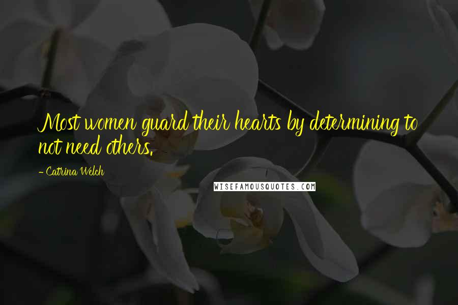 Catrina Welch Quotes: Most women guard their hearts by determining to not need others.