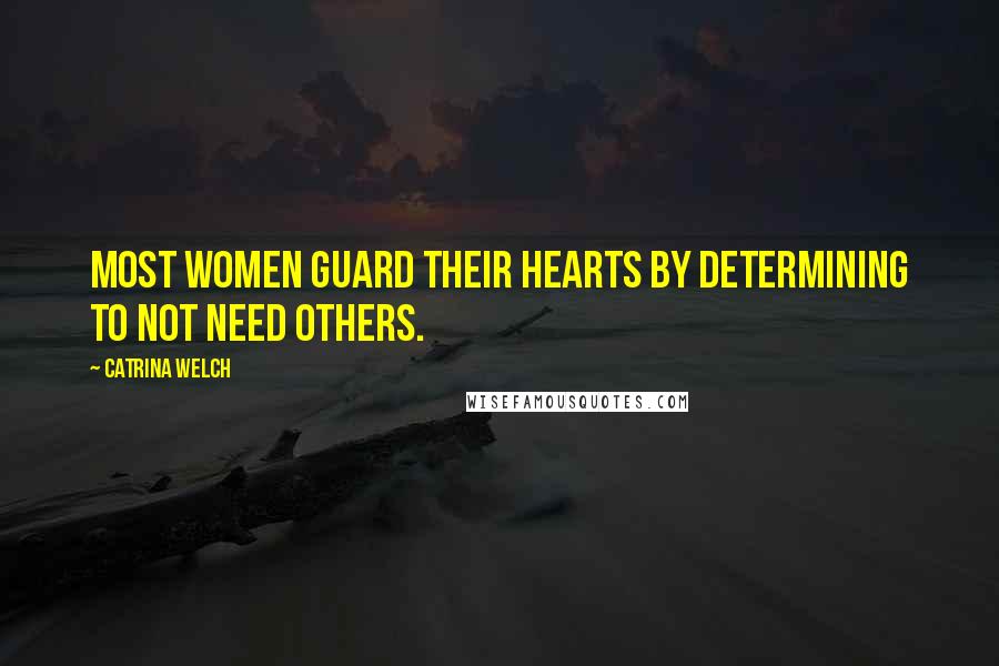 Catrina Welch Quotes: Most women guard their hearts by determining to not need others.