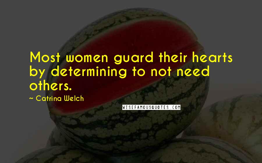 Catrina Welch Quotes: Most women guard their hearts by determining to not need others.