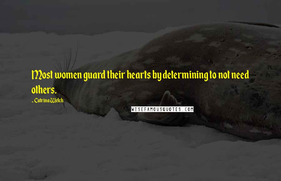 Catrina Welch Quotes: Most women guard their hearts by determining to not need others.