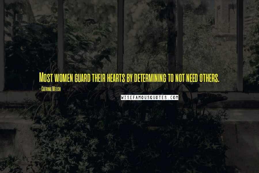 Catrina Welch Quotes: Most women guard their hearts by determining to not need others.