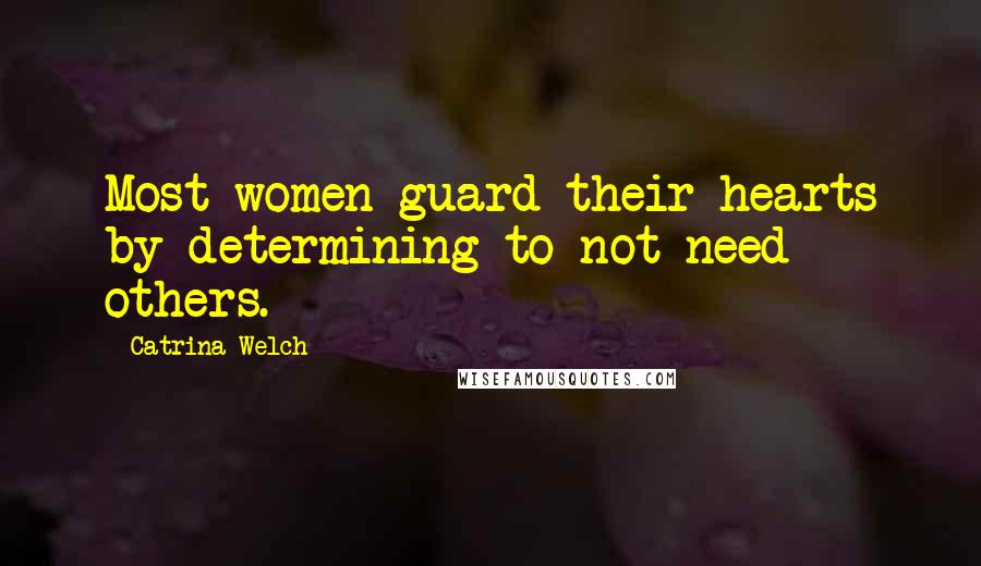 Catrina Welch Quotes: Most women guard their hearts by determining to not need others.