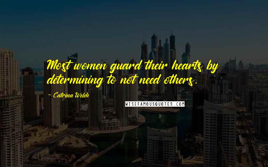 Catrina Welch Quotes: Most women guard their hearts by determining to not need others.
