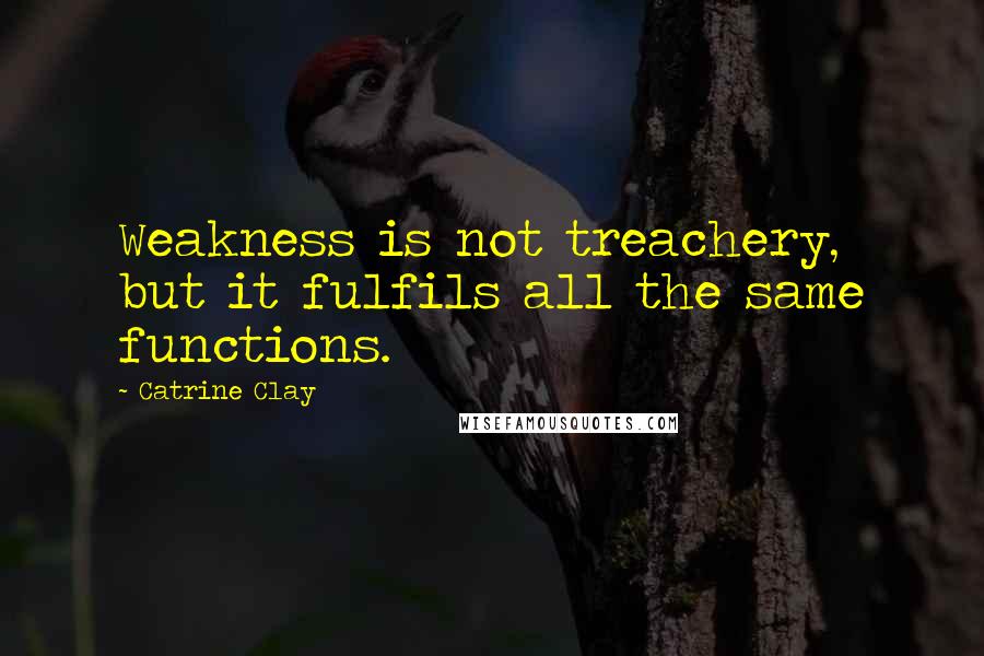 Catrine Clay Quotes: Weakness is not treachery, but it fulfils all the same functions.