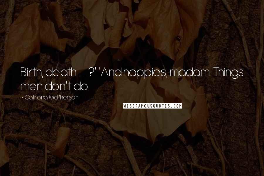 Catriona McPherson Quotes: Birth, death . . .?' 'And nappies, madam. Things men don't do.