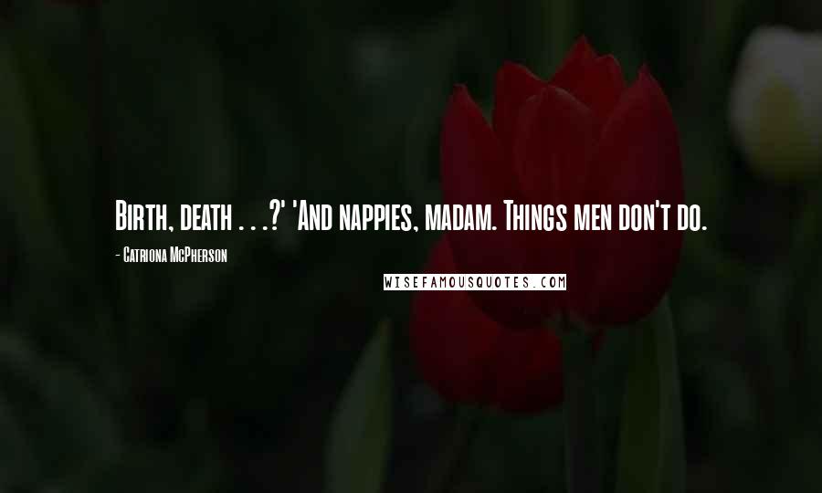 Catriona McPherson Quotes: Birth, death . . .?' 'And nappies, madam. Things men don't do.