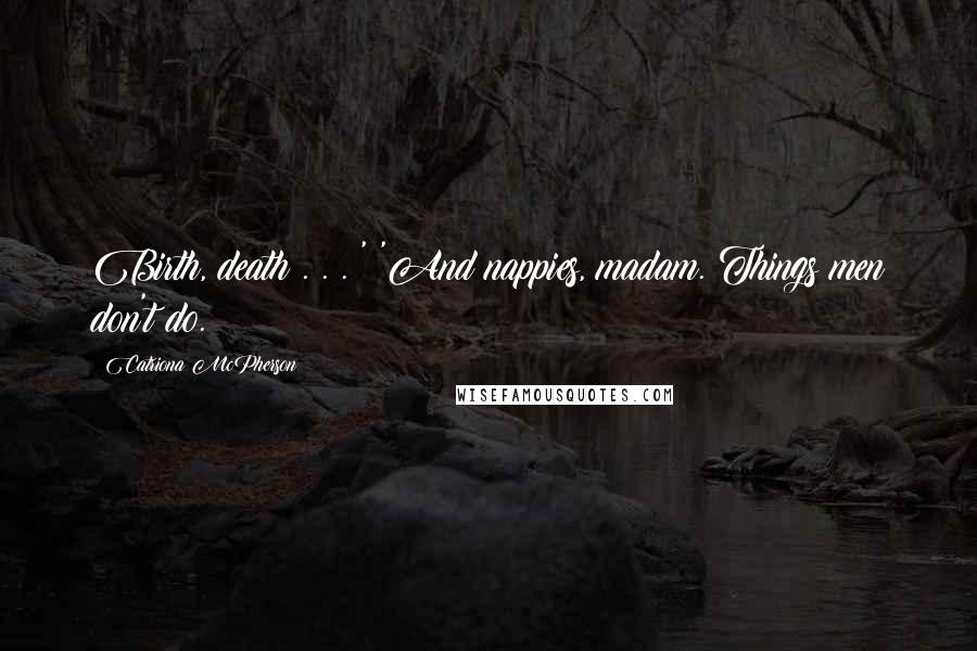 Catriona McPherson Quotes: Birth, death . . .?' 'And nappies, madam. Things men don't do.