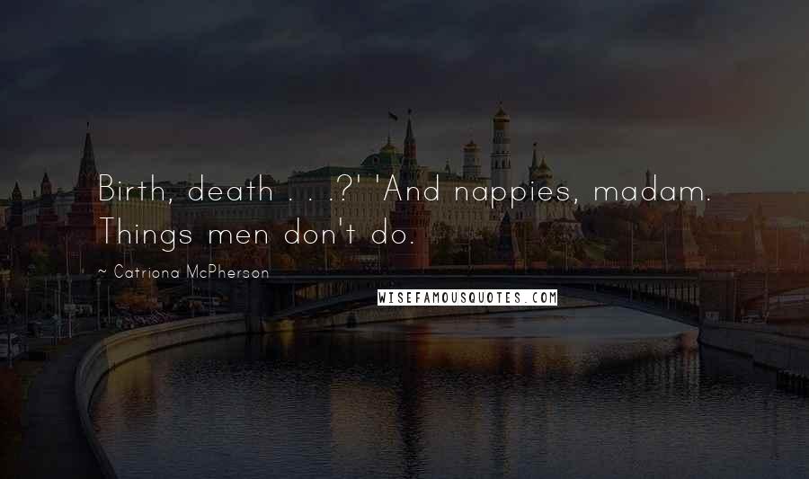 Catriona McPherson Quotes: Birth, death . . .?' 'And nappies, madam. Things men don't do.