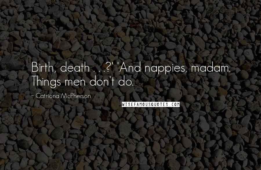 Catriona McPherson Quotes: Birth, death . . .?' 'And nappies, madam. Things men don't do.