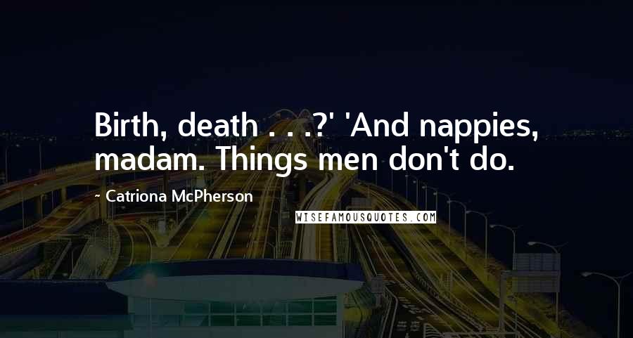 Catriona McPherson Quotes: Birth, death . . .?' 'And nappies, madam. Things men don't do.