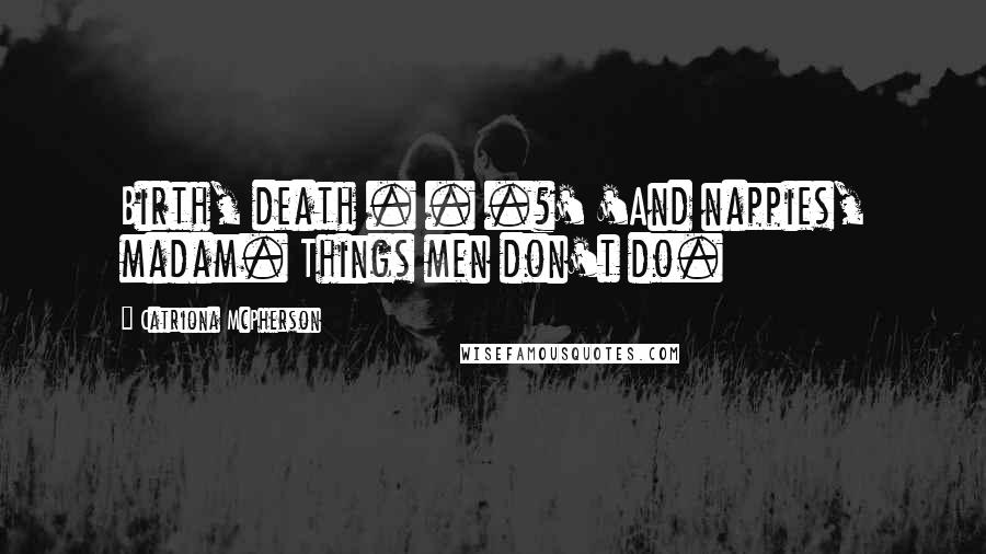 Catriona McPherson Quotes: Birth, death . . .?' 'And nappies, madam. Things men don't do.