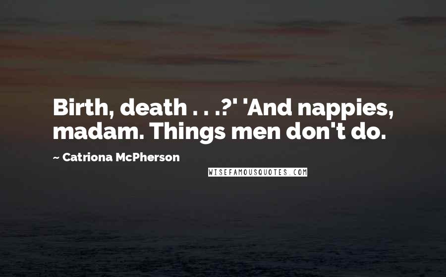 Catriona McPherson Quotes: Birth, death . . .?' 'And nappies, madam. Things men don't do.