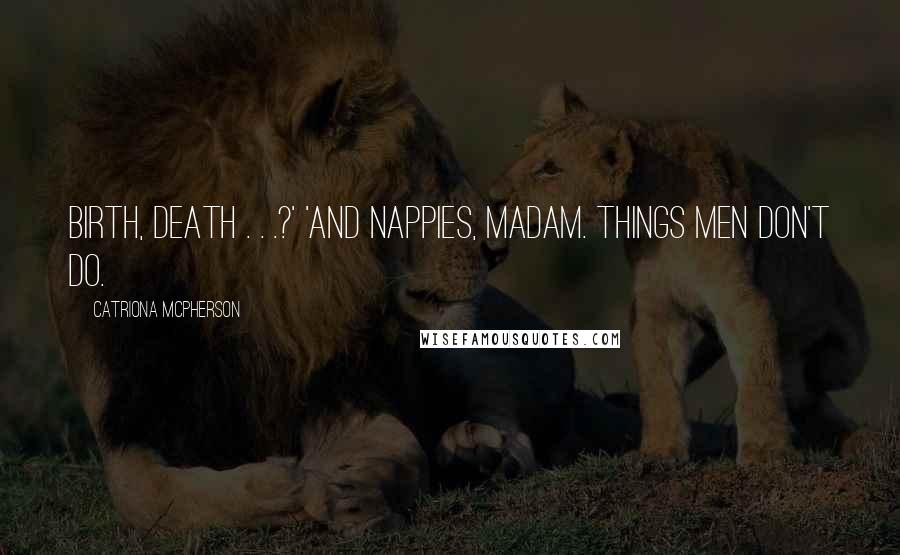 Catriona McPherson Quotes: Birth, death . . .?' 'And nappies, madam. Things men don't do.