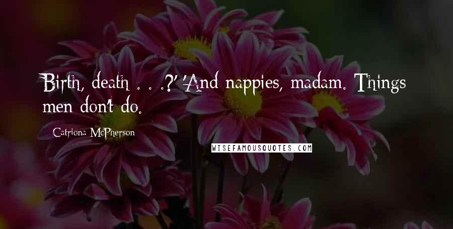 Catriona McPherson Quotes: Birth, death . . .?' 'And nappies, madam. Things men don't do.