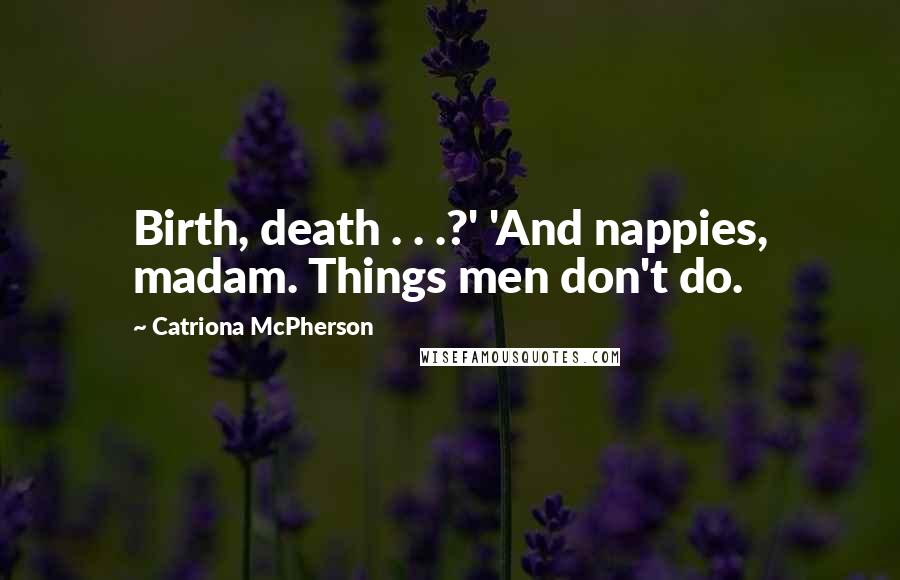 Catriona McPherson Quotes: Birth, death . . .?' 'And nappies, madam. Things men don't do.