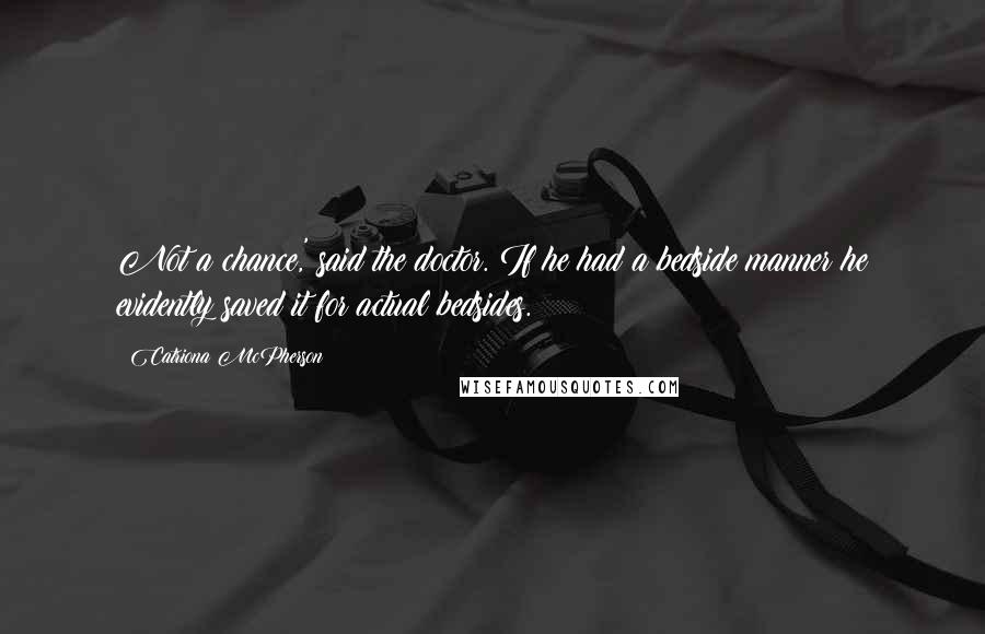 Catriona McPherson Quotes: Not a chance,' said the doctor. If he had a bedside manner he evidently saved it for actual bedsides.