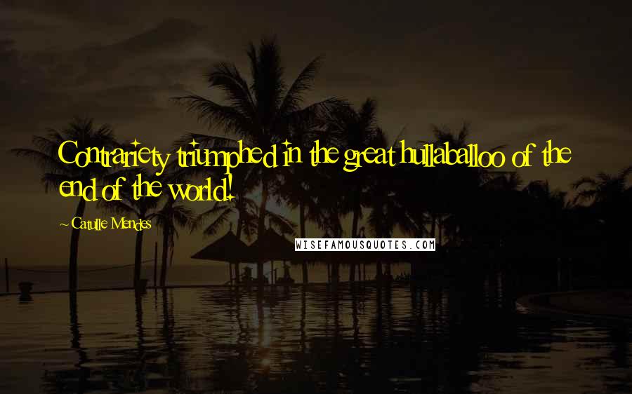 Catulle Mendes Quotes: Contrariety triumphed in the great hullaballoo of the end of the world!