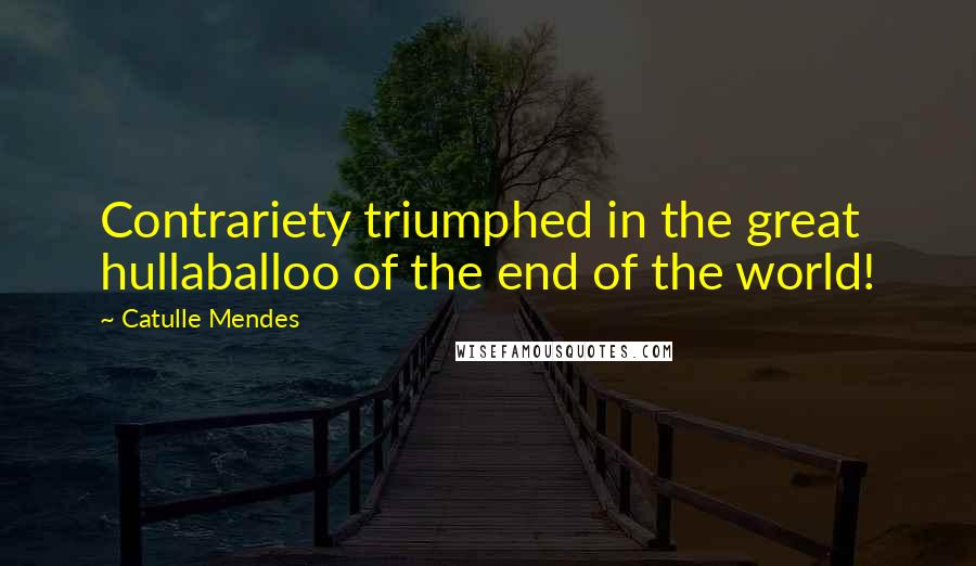 Catulle Mendes Quotes: Contrariety triumphed in the great hullaballoo of the end of the world!