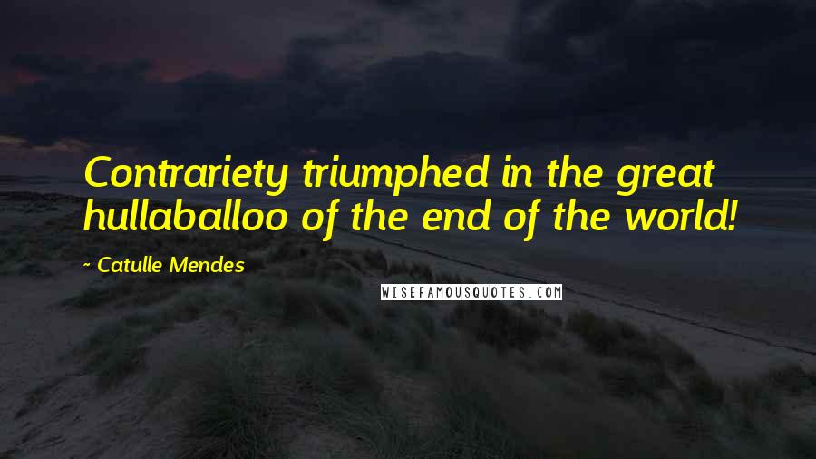 Catulle Mendes Quotes: Contrariety triumphed in the great hullaballoo of the end of the world!