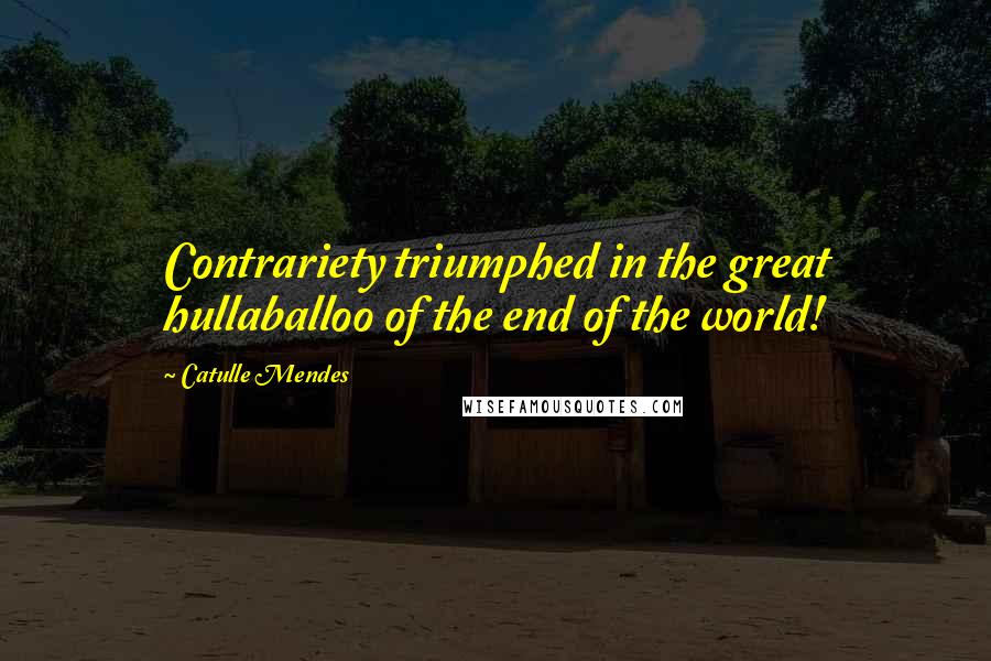 Catulle Mendes Quotes: Contrariety triumphed in the great hullaballoo of the end of the world!