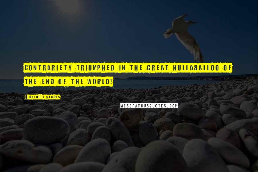 Catulle Mendes Quotes: Contrariety triumphed in the great hullaballoo of the end of the world!